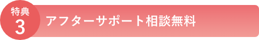 特典3 アフターサポート相談無料